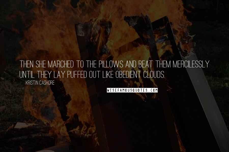 Kristin Cashore quotes: Then she marched to the pillows and beat them mercilessly until they lay puffed out like obedient clouds.