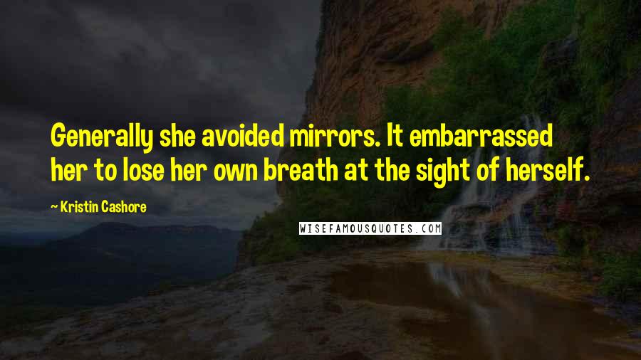 Kristin Cashore quotes: Generally she avoided mirrors. It embarrassed her to lose her own breath at the sight of herself.
