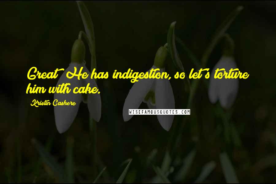 Kristin Cashore quotes: Great! He has indigestion, so let's torture him with cake.