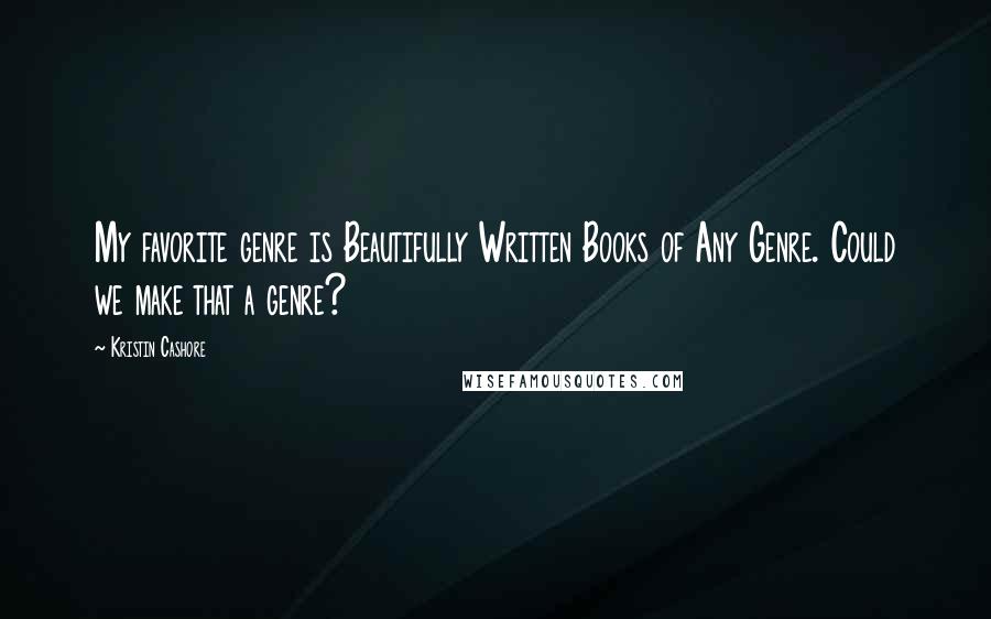 Kristin Cashore quotes: My favorite genre is Beautifully Written Books of Any Genre. Could we make that a genre?