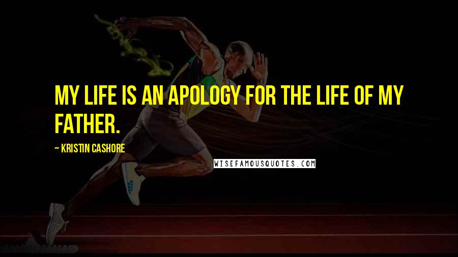 Kristin Cashore quotes: My life is an apology for the life of my father.
