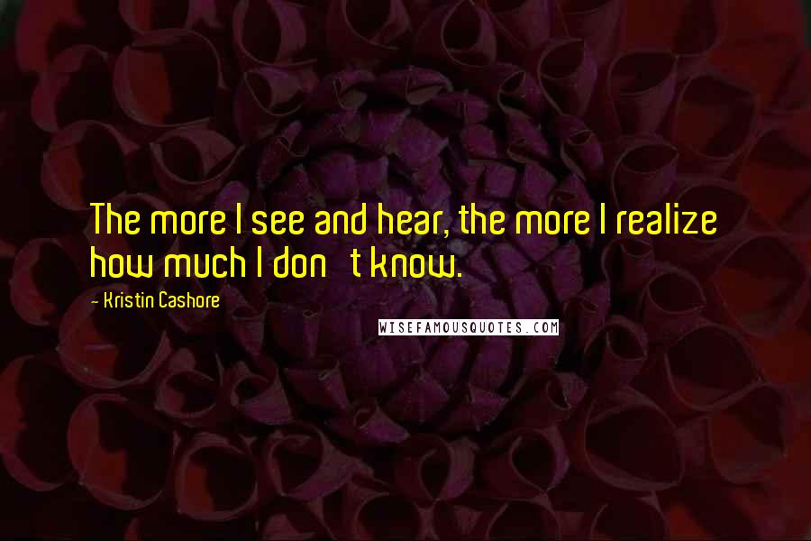 Kristin Cashore quotes: The more I see and hear, the more I realize how much I don't know.