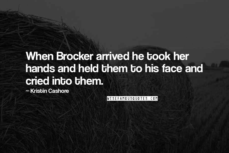 Kristin Cashore quotes: When Brocker arrived he took her hands and held them to his face and cried into them.