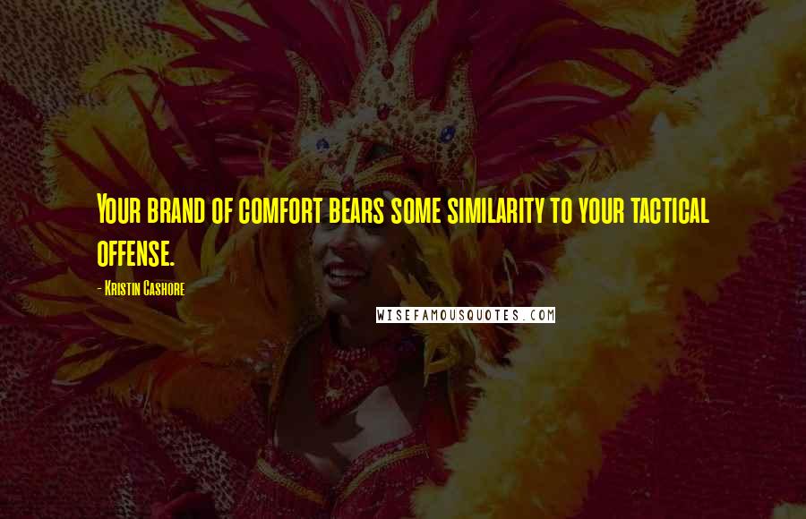 Kristin Cashore quotes: Your brand of comfort bears some similarity to your tactical offense.