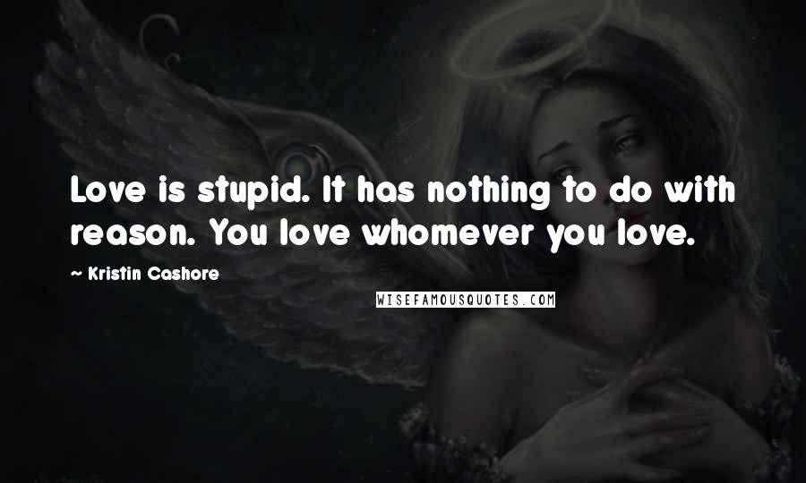 Kristin Cashore quotes: Love is stupid. It has nothing to do with reason. You love whomever you love.