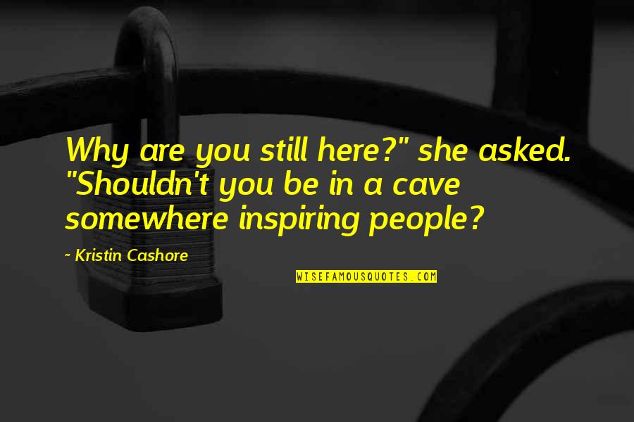 Kristin Cashore Quotes By Kristin Cashore: Why are you still here?" she asked. "Shouldn't