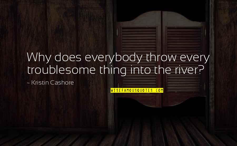 Kristin Cashore Quotes By Kristin Cashore: Why does everybody throw every troublesome thing into