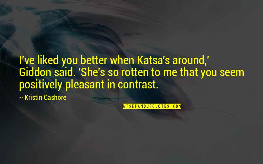 Kristin Cashore Quotes By Kristin Cashore: I've liked you better when Katsa's around,' Giddon