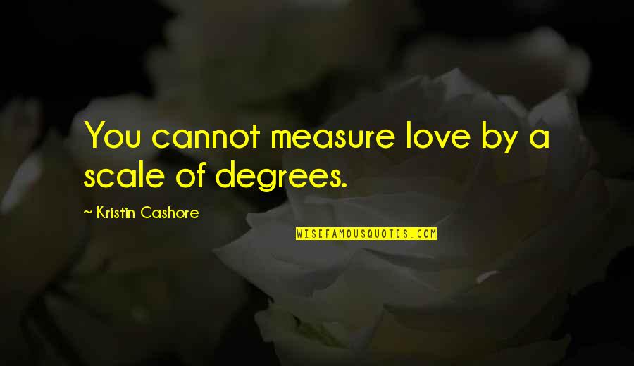 Kristin Cashore Quotes By Kristin Cashore: You cannot measure love by a scale of