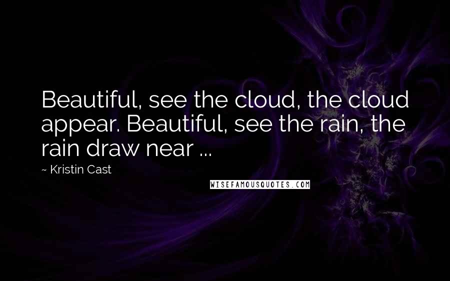 Kristin Cast quotes: Beautiful, see the cloud, the cloud appear. Beautiful, see the rain, the rain draw near ...
