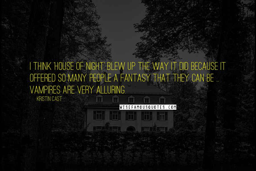 Kristin Cast quotes: I think 'House of Night' blew up the way it did because it offered so many people a fantasy that they can be ... vampires are very alluring.