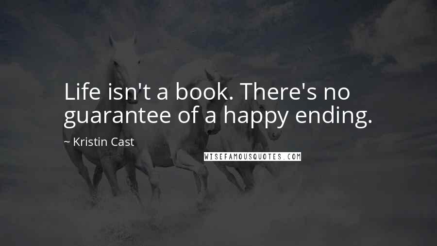 Kristin Cast quotes: Life isn't a book. There's no guarantee of a happy ending.