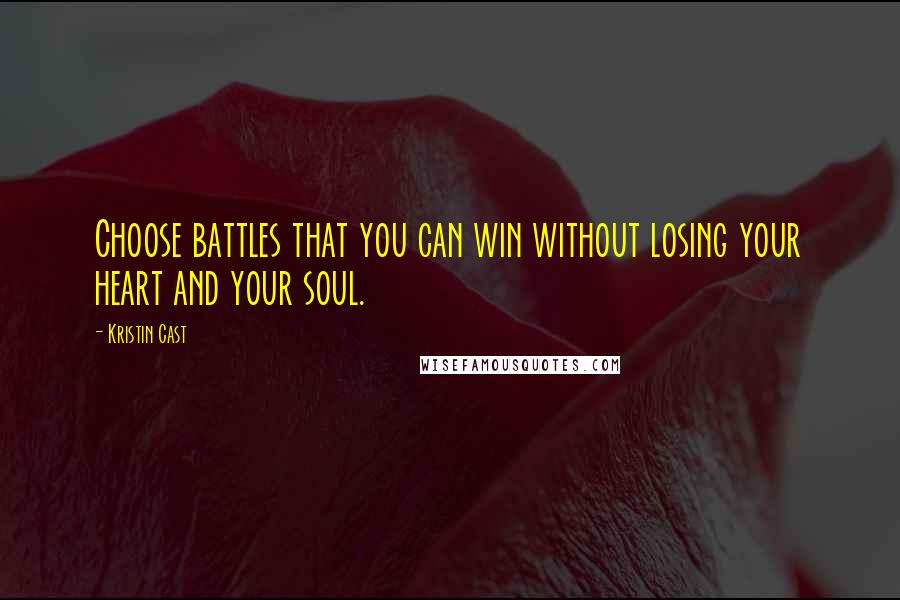 Kristin Cast quotes: Choose battles that you can win without losing your heart and your soul.