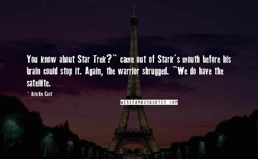 Kristin Cast quotes: You know about Star Trek?" came out of Stark's mouth before his brain could stop it. Again, the warrior shrugged. "We do have the satellite. Kristin Cast quotes: You know about Star Trek?" came out of Stark's mouth before his brain could stop it. Again, the warrior shrugged. "We do have the satellite.