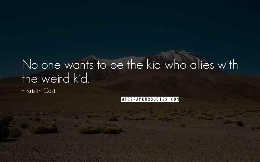 Kristin Cast quotes: No one wants to be the kid who allies with the weird kid.