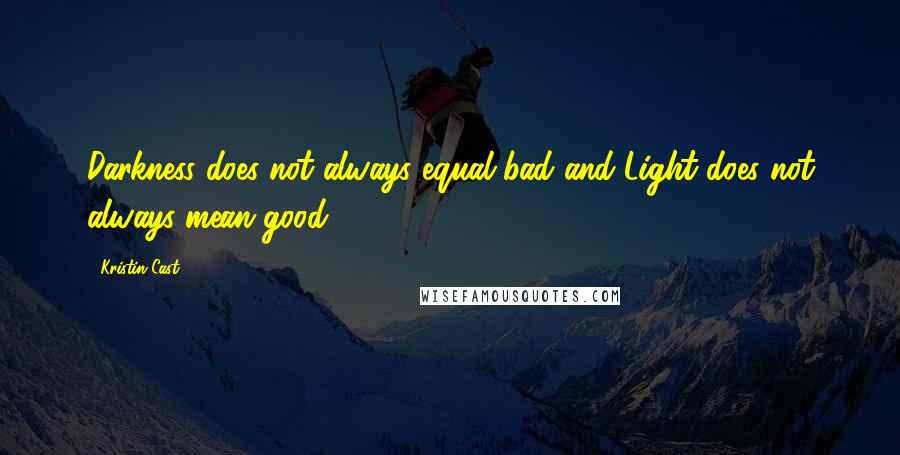 Kristin Cast quotes: Darkness does not always equal bad and Light does not always mean good.