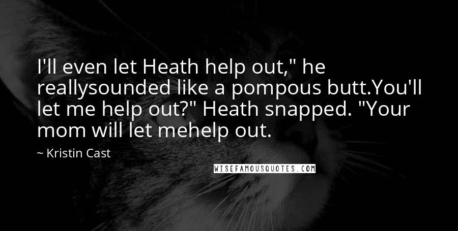 Kristin Cast quotes: I'll even let Heath help out," he reallysounded like a pompous butt.You'll let me help out?" Heath snapped. "Your mom will let mehelp out.