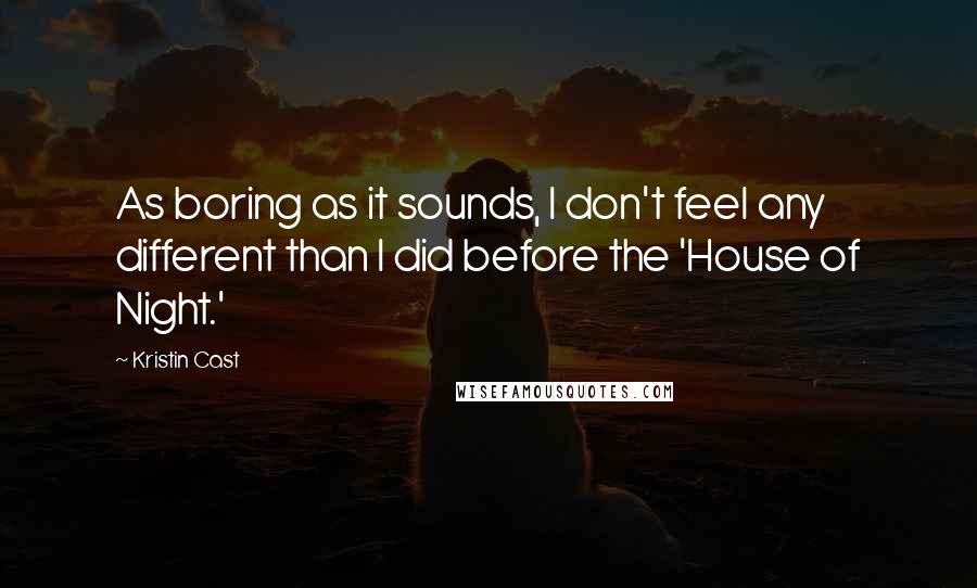 Kristin Cast quotes: As boring as it sounds, I don't feel any different than I did before the 'House of Night.'