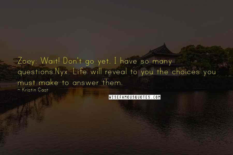 Kristin Cast quotes: Zoey: Wait! Don't go yet. I have so many questions.Nyx: Life will reveal to you the choices you must make to answer them.