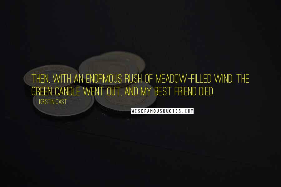 Kristin Cast quotes: Then, with an enormous rush of meadow-filled wind, the green candle went out, and my best friend died. Kristin Cast quotes: Then, with an enormous rush of meadow-filled wind, the green candle went out, and my best friend died.