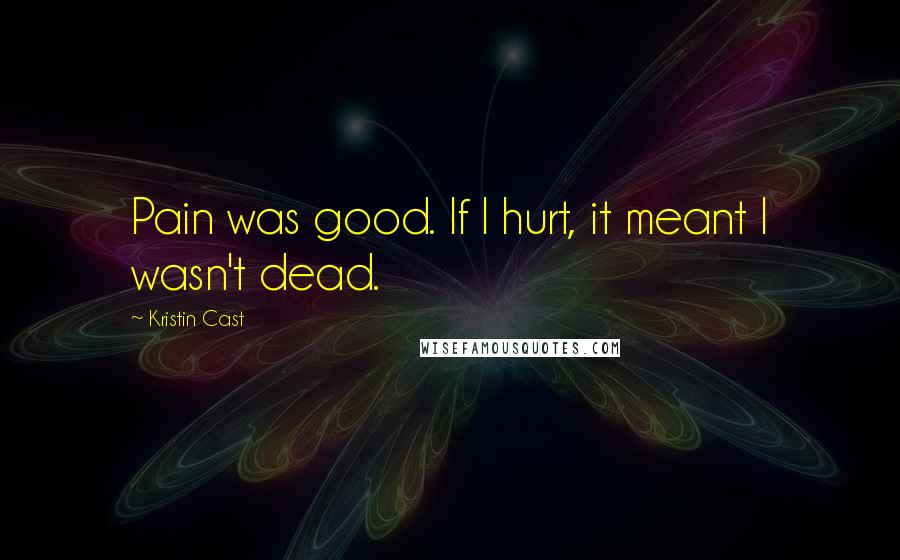 Kristin Cast quotes: Pain was good. If I hurt, it meant I wasn't dead.