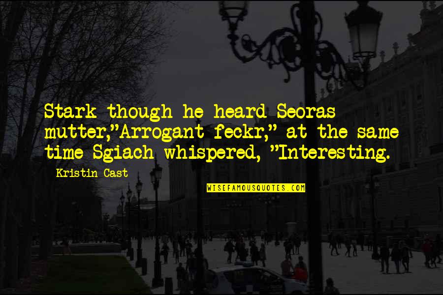 Kristin Cast Quotes By Kristin Cast: Stark though he heard Seoras mutter,"Arrogant feckr," at Kristin Cast Quotes By Kristin Cast: Stark though he heard Seoras mutter,"Arrogant feckr," at