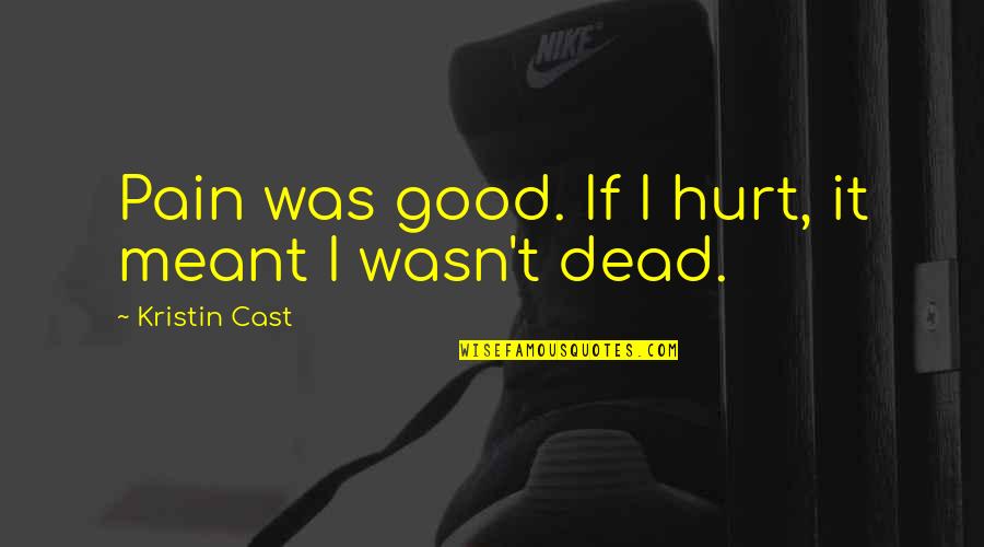 Kristin Cast Quotes By Kristin Cast: Pain was good. If I hurt, it meant Kristin Cast Quotes By Kristin Cast: Pain was good. If I hurt, it meant