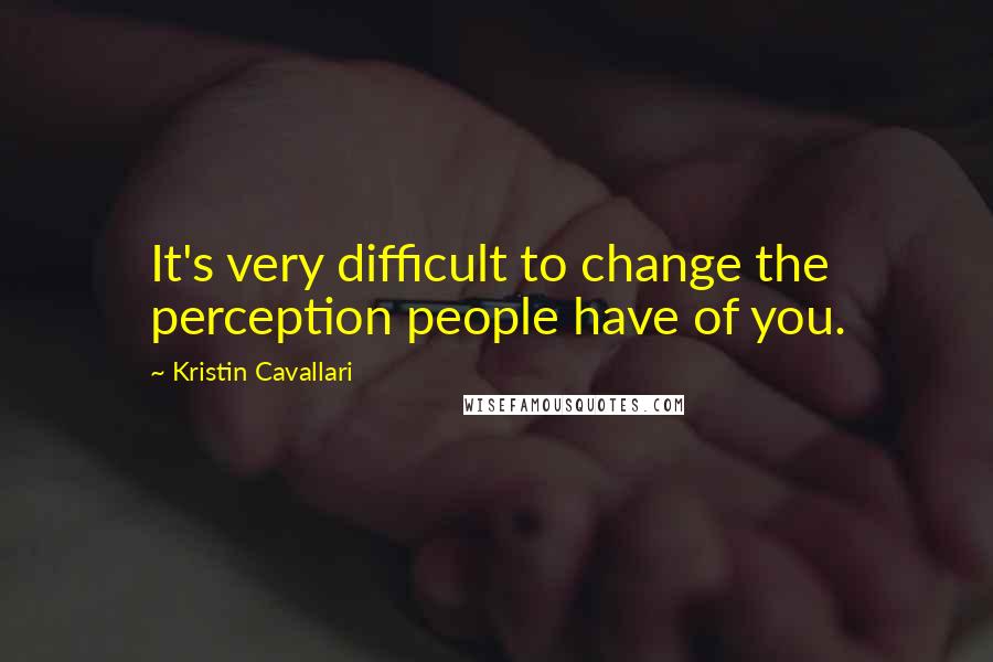 Kristin Cavallari quotes: It's very difficult to change the perception people have of you.