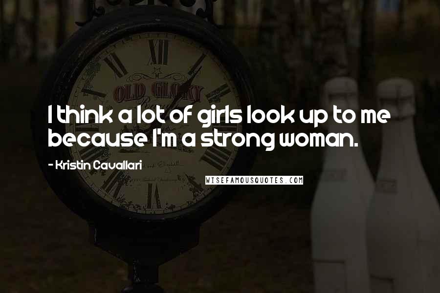 Kristin Cavallari quotes: I think a lot of girls look up to me because I'm a strong woman.