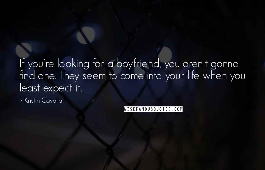 Kristin Cavallari quotes: If you're looking for a boyfriend, you aren't gonna find one. They seem to come into your life when you least expect it.