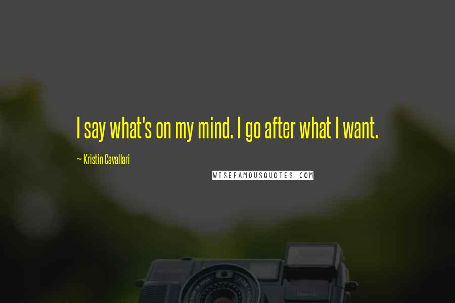 Kristin Cavallari quotes: I say what's on my mind. I go after what I want.