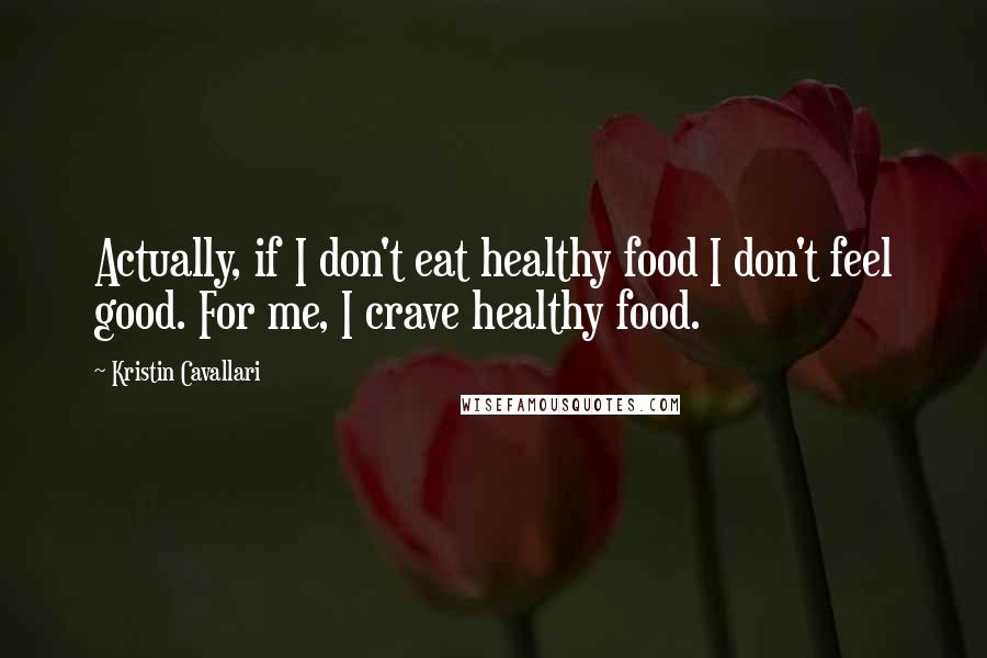 Kristin Cavallari quotes: Actually, if I don't eat healthy food I don't feel good. For me, I crave healthy food.