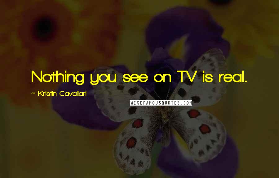 Kristin Cavallari quotes: Nothing you see on TV is real.