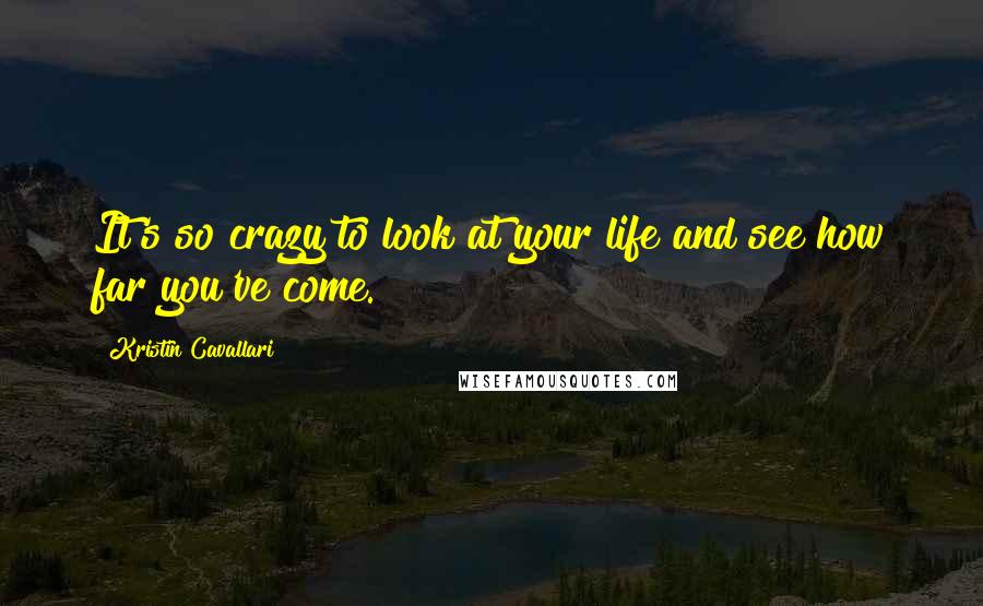 Kristin Cavallari quotes: It's so crazy to look at your life and see how far you've come.