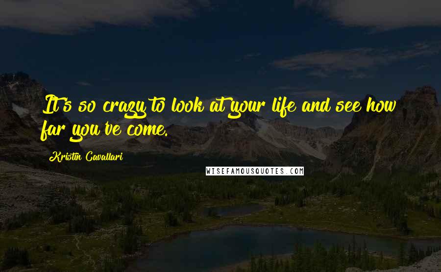 Kristin Cavallari quotes: It's so crazy to look at your life and see how far you've come.