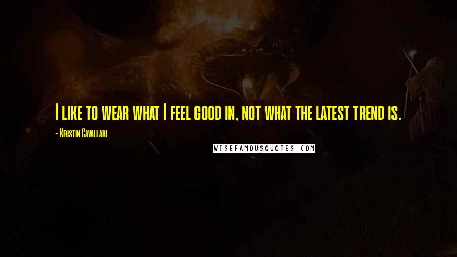 Kristin Cavallari quotes: I like to wear what I feel good in, not what the latest trend is.