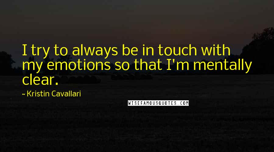 Kristin Cavallari quotes: I try to always be in touch with my emotions so that I'm mentally clear.