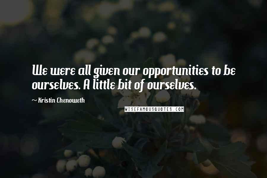 Kristin Chenoweth quotes: We were all given our opportunities to be ourselves. A little bit of ourselves.