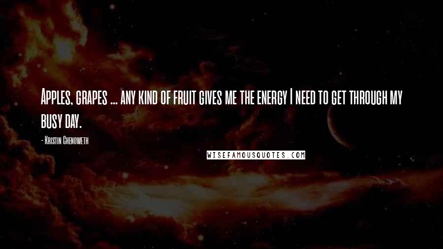 Kristin Chenoweth quotes: Apples, grapes ... any kind of fruit gives me the energy I need to get through my busy day.