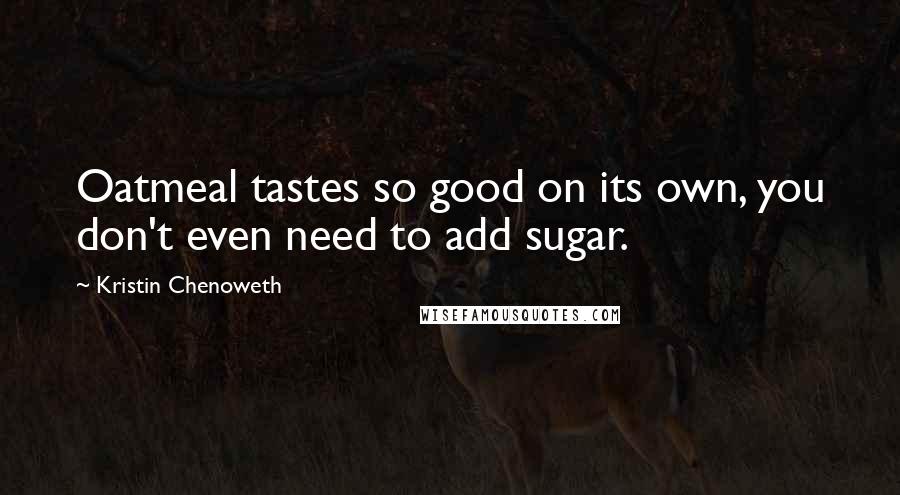 Kristin Chenoweth quotes: Oatmeal tastes so good on its own, you don't even need to add sugar.