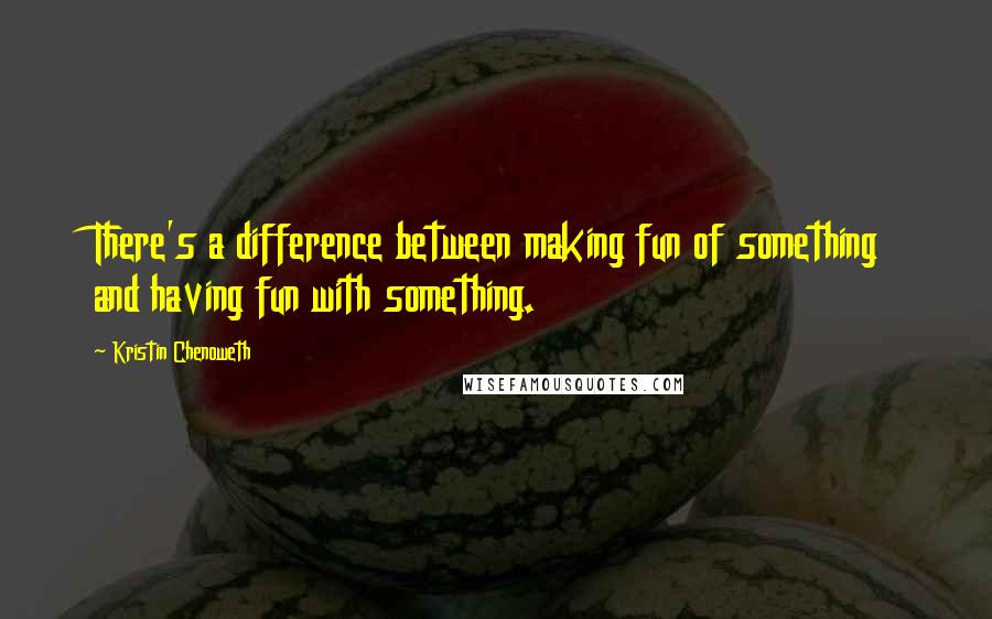 Kristin Chenoweth quotes: There's a difference between making fun of something and having fun with something.