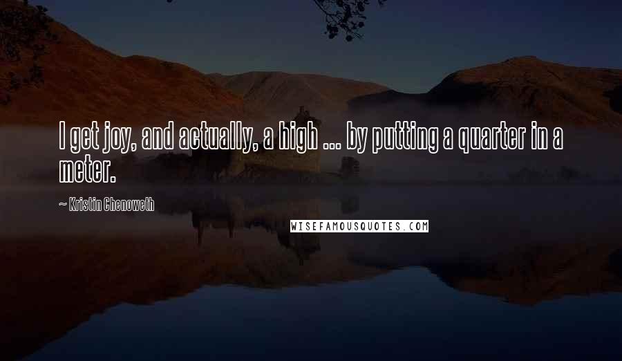 Kristin Chenoweth quotes: I get joy, and actually, a high ... by putting a quarter in a meter.