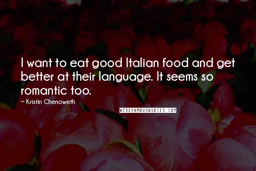 Kristin Chenoweth quotes: I want to eat good Italian food and get better at their language. It seems so romantic too.