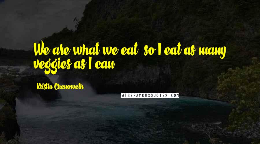 Kristin Chenoweth quotes: We are what we eat, so I eat as many veggies as I can!