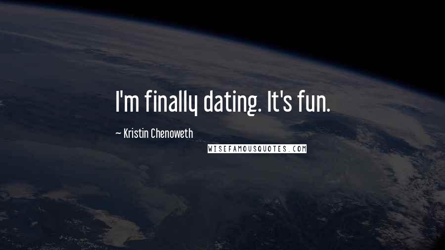 Kristin Chenoweth quotes: I'm finally dating. It's fun.