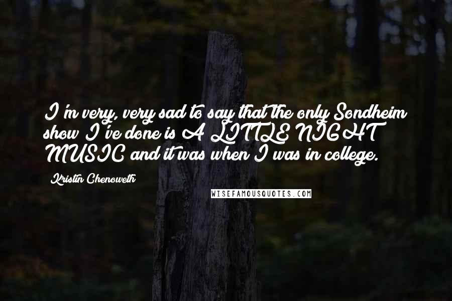 Kristin Chenoweth quotes: I'm very, very sad to say that the only Sondheim show I've done is A LITTLE NIGHT MUSIC and it was when I was in college.