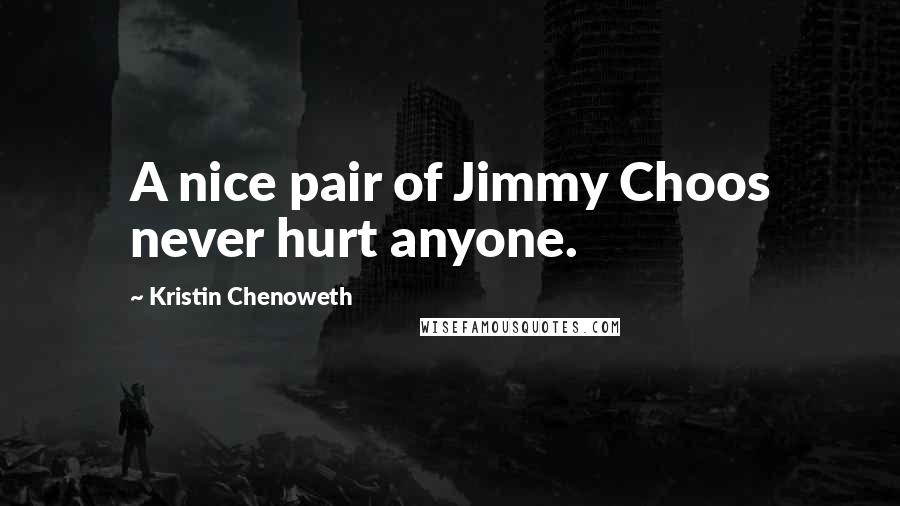 Kristin Chenoweth quotes: A nice pair of Jimmy Choos never hurt anyone.