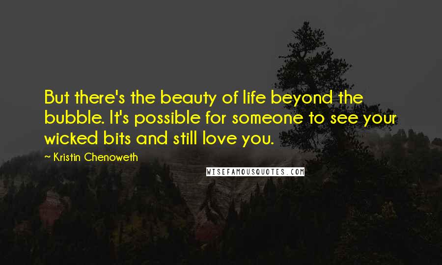 Kristin Chenoweth quotes: But there's the beauty of life beyond the bubble. It's possible for someone to see your wicked bits and still love you.