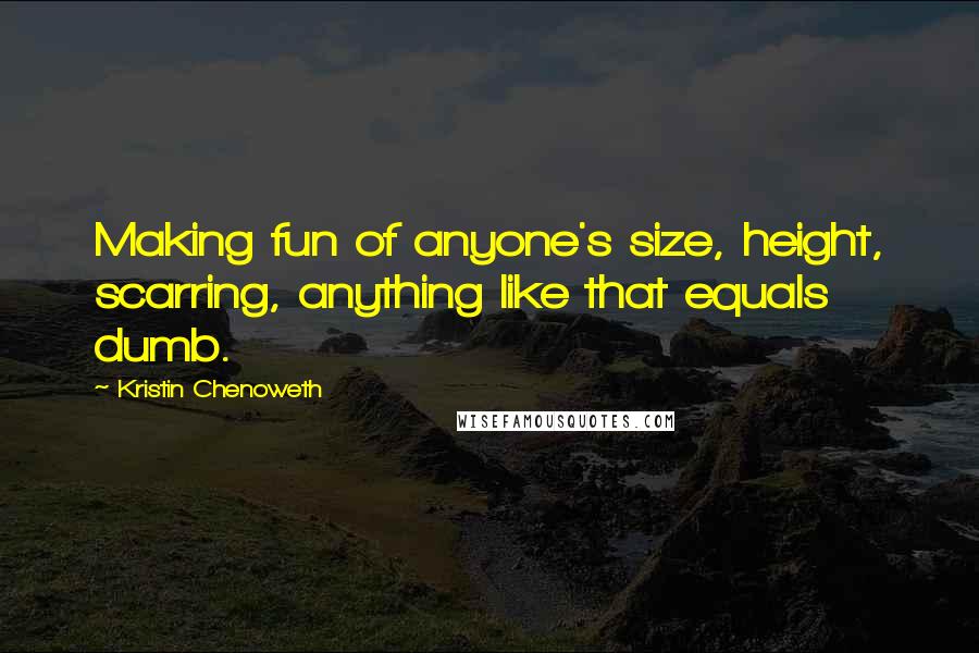 Kristin Chenoweth quotes: Making fun of anyone's size, height, scarring, anything like that equals dumb.