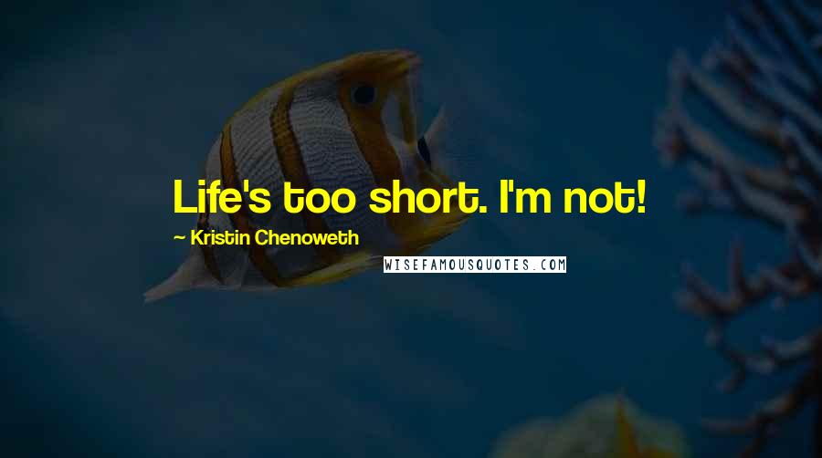 Kristin Chenoweth quotes: Life's too short. I'm not!